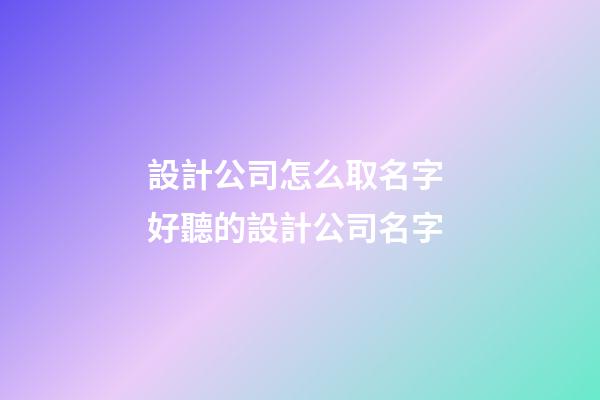設計公司怎么取名字 好聽的設計公司名字-第1張-公司起名-玄機派